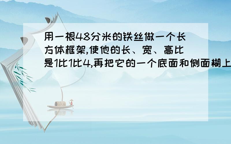 用一根48分米的铁丝做一个长方体框架,使他的长、宽、高比是1比1比4,再把它的一个底面和侧面糊上纸,做成一个长方体灯笼,至少需要多少平方分米纸?