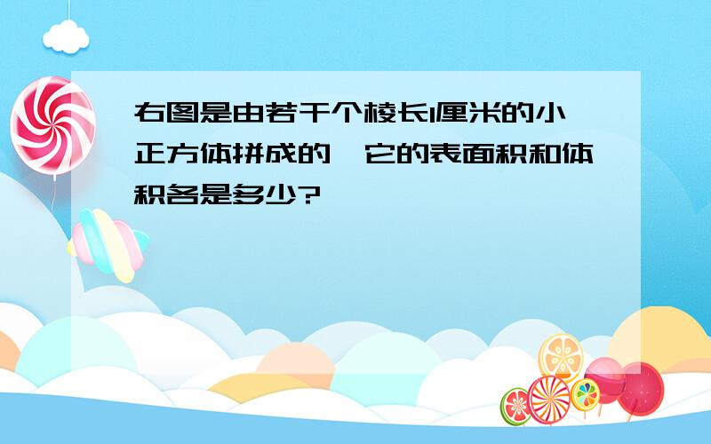 右图是由若干个棱长1厘米的小正方体拼成的,它的表面积和体积各是多少?