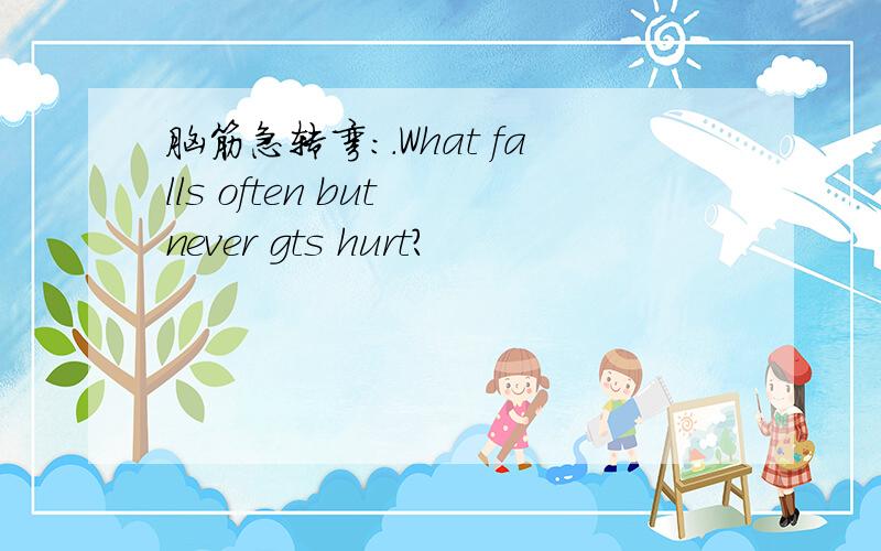 脑筋急转弯：.What falls often but never gts hurt?