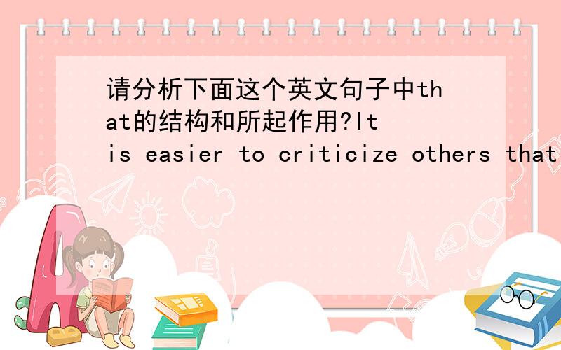 请分析下面这个英文句子中that的结构和所起作用?It is easier to criticize others that to step up to the plate yourself.step up to the plate此处的中文意思相当于 自己承担责任；我问的是,从这句的整体意思来