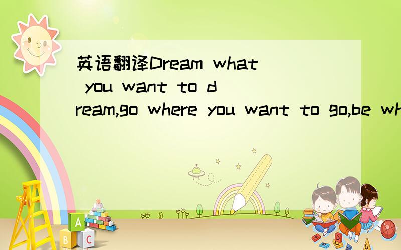 英语翻译Dream what you want to dream,go where you want to go,be what you want to be,because you have only one life and one chance to do all the things you want to do.这个英文句子的中文翻译是什么?