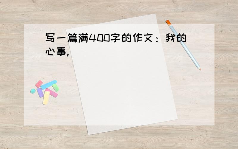 写一篇满400字的作文：我的心事,