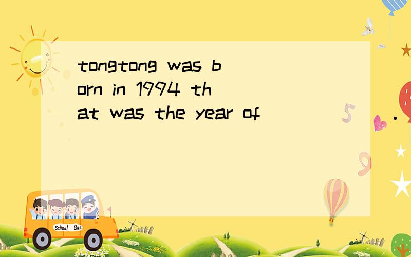 tongtong was born in 1994 that was the year of_______.