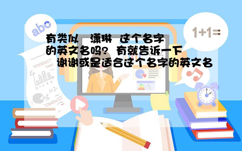 有类似   潇琳  这个名字的英文名吗?  有就告诉一下   谢谢或是适合这个名字的英文名