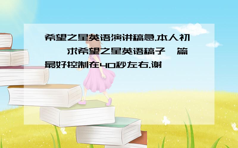 希望之星英语演讲稿急.本人初一、求希望之星英语稿子一篇、最好控制在40秒左右.谢、