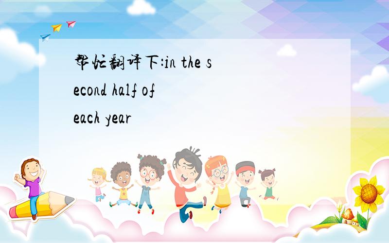 帮忙翻译下:in the second half of each year