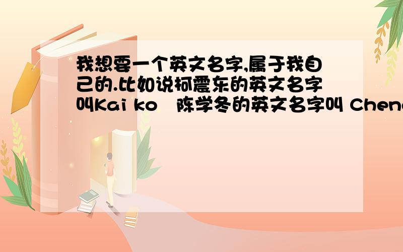 我想要一个英文名字,属于我自己的.比如说柯震东的英文名字叫Kai ko   陈学冬的英文名字叫 Cheney   周杰伦的英文名叫 Jay Chou    那么我想问,杨裔龙  这个名字去一个英文名字该叫什么呢?要有