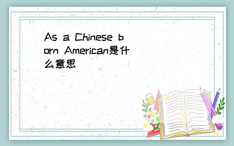 As a Chinese born American是什么意思