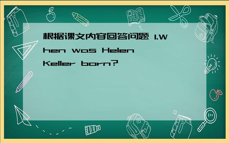 根据课文内容回答问题 1.When was Helen Keller born?