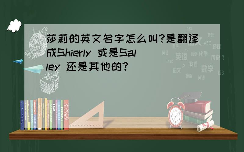 莎莉的英文名字怎么叫?是翻译成Shierly 或是Salley 还是其他的?