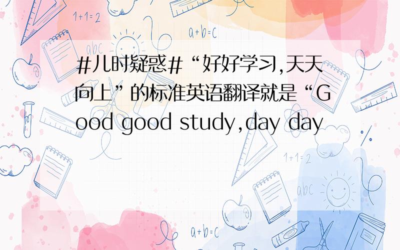 #儿时疑惑#“好好学习,天天向上”的标准英语翻译就是“Good good study,day day