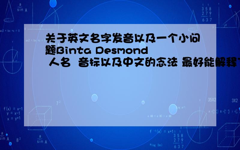 关于英文名字发音以及一个小问题Binta Desmond 人名  音标以及中文的念法 最好能解释下含义以及 这不是我想要的是 it isn't what I want  还是 it isn't what I want to?谢谢!