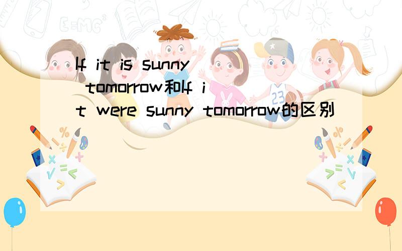 If it is sunny tomorrow和If it were sunny tomorrow的区别