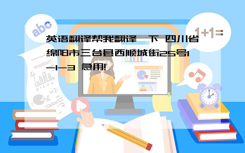 英语翻译帮我翻译一下 四川省绵阳市三台县西顺城街25号1-1-3 急用!