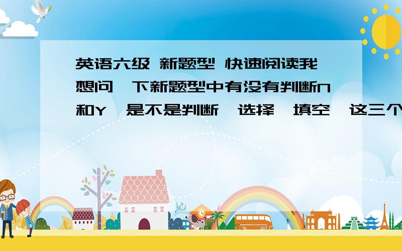 英语六级 新题型 快速阅读我想问一下新题型中有没有判断N和Y,是不是判断,选择,填空,这三个题型都有呢?~~~还有大家翻译题做对的机率大不,是不是和标准答案差一个单词就算错啊?