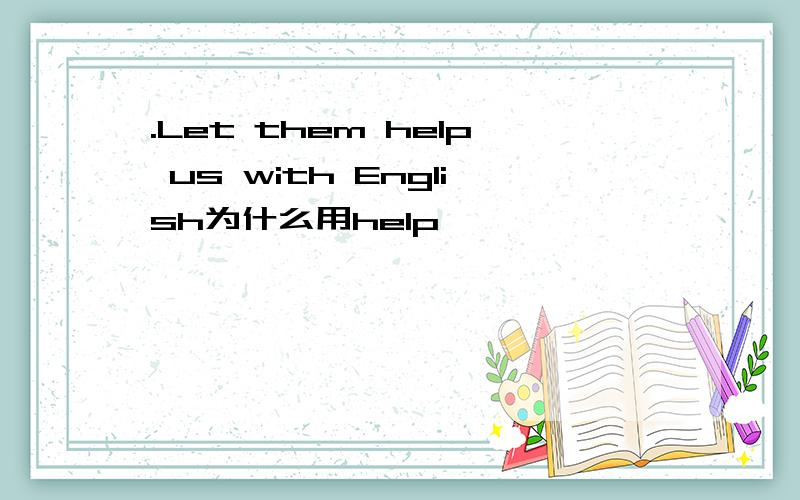 .Let them help us with English为什么用help