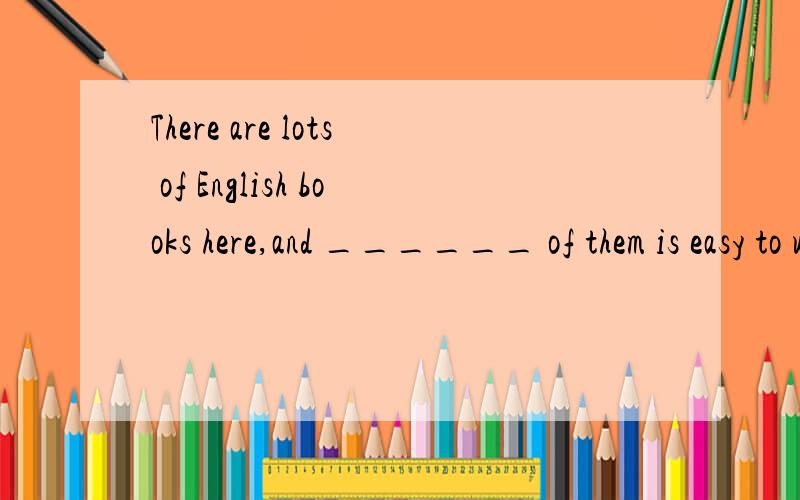 There are lots of English books here,and ______ of them is easy to understand A all B each