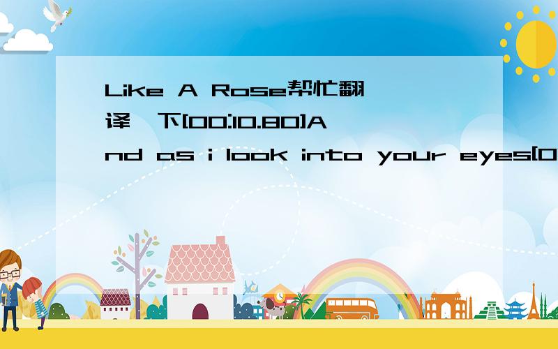 Like A Rose帮忙翻译一下[00:10.80]And as i look into your eyes[00:14.38]I see an angel in disguise[00:17.81]Sent from god above for me to love[00:21.94]To hold and idolise[00:25.11]And as i hold your boby near[00:28.66]I see this month through t