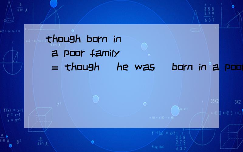 though born in a poor family = though (he was) born in a poor family 这是状语从句的省略语法,刚我忘问了：though引导的让步状语从句 可以省略 那么as不也是即使的意思吗..后面跟的不是状语从句吗?麻烦您