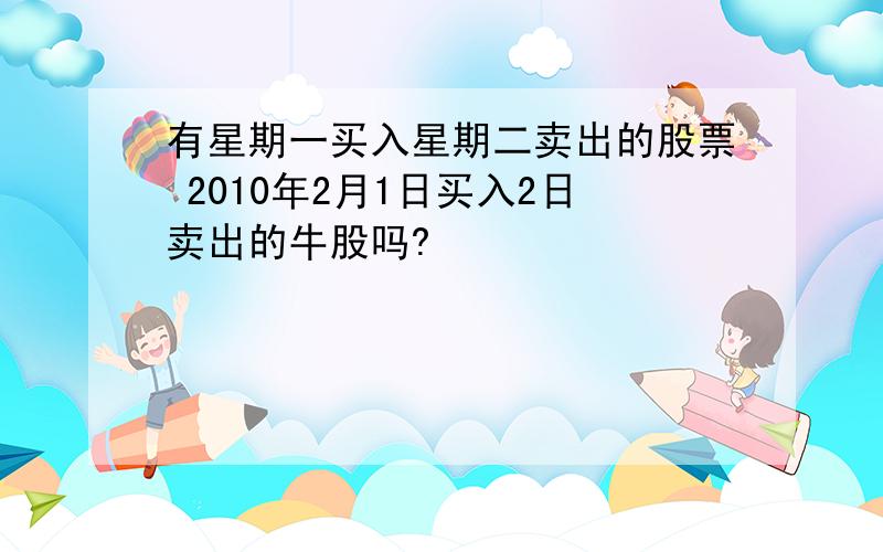 有星期一买入星期二卖出的股票 2010年2月1日买入2日卖出的牛股吗?