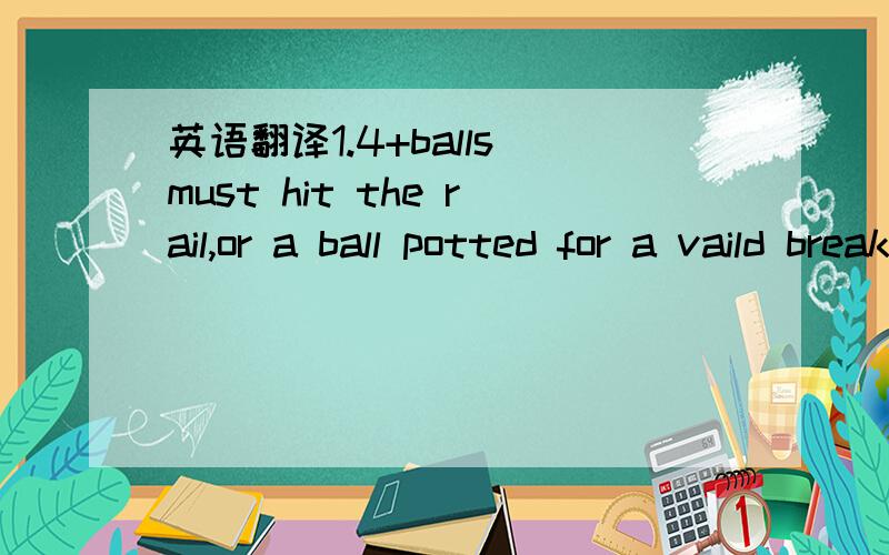 英语翻译1.4+balls must hit the rail,or a ball potted for a vaild break2.Restart game if 8-ball potted on break3.Table always 