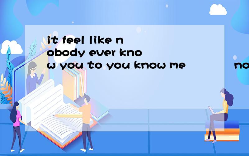 it feel like nobody ever know you to you know me             nobady ever love you to you love me              nobady ever touch you to you touch me听过一次 听不大清楚 麻烦问下这是谁的歌 是一个男声..很柔...http://blog.sina.com