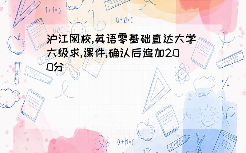 沪江网校,英语零基础直达大学六级求,课件,确认后追加200分