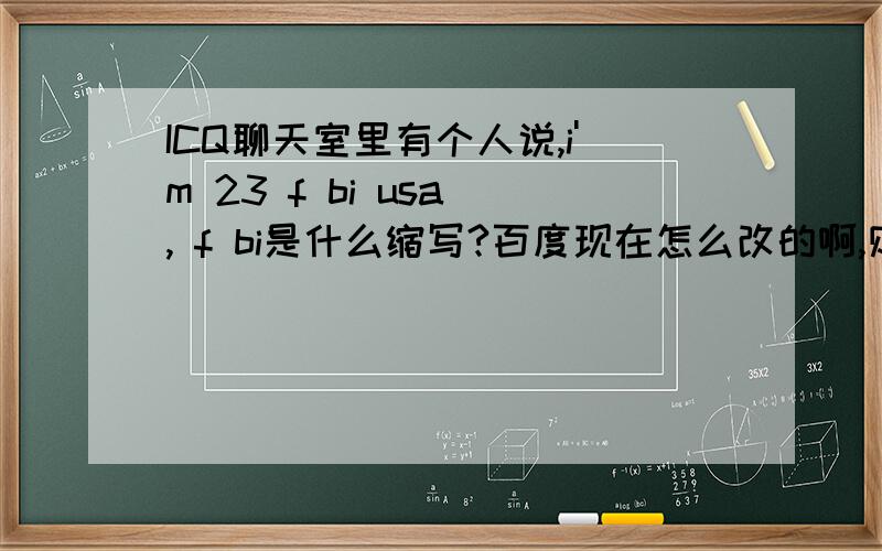 ICQ聊天室里有个人说,i'm 23 f bi usa , f bi是什么缩写?百度现在怎么改的啊,财富值是什么DD,我都不能用悬赏分了,.真是不好意思