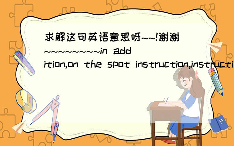 求解这句英语意思呀~~!谢谢~~~~~~~~in addition,on the spot instruction,instruction tours,instruction experiment and social studies are organized to supplement the classroom instruction.这些instruction的词组都是些啥意思呀.谁能