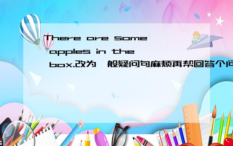 There are some apples in the box.改为一般疑问句麻烦再帮回答个问题：They get up (对划线部分提问）