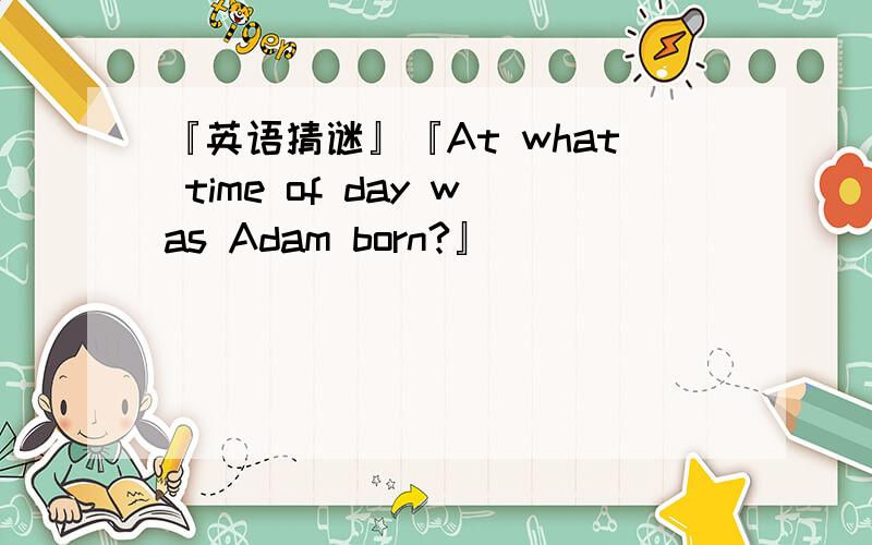『英语猜谜』『At what time of day was Adam born?』