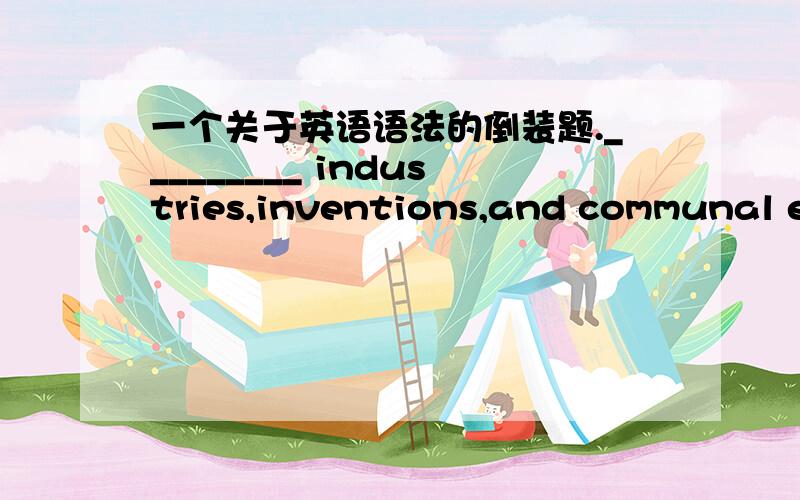 一个关于英语语法的倒装题._________ industries,inventions,and communal endeavors of the Shakers,the best known is their fine furniture.A.Of the many B.Their many C.Are the many D.Many of the 因为倒装,请问谁能帮我把它还原?顺