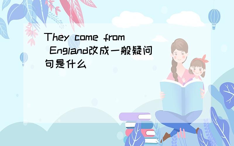 They come from England改成一般疑问句是什么