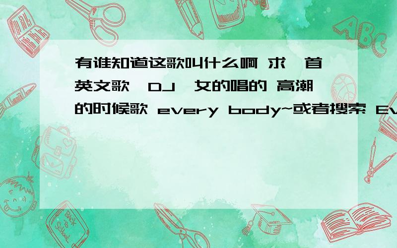 有谁知道这歌叫什么啊 求一首英文歌,DJ,女的唱的 高潮的时候歌 every body~或者搜索 Every_Body(9月英文)