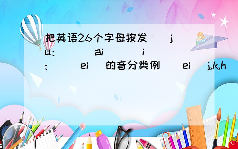 把英语26个字母按发 [ ju：] [ ai ] [ i:] [ ei ]的音分类例 [ ei ]j,k,h