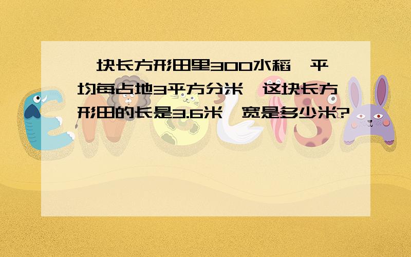 一块长方形田里300水稻,平均每占地3平方分米,这块长方形田的长是3.6米,宽是多少米?