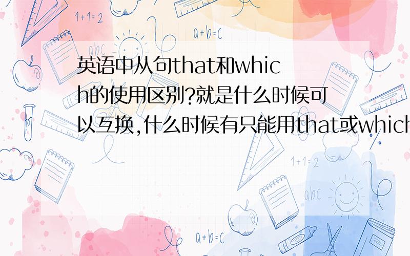 英语中从句that和which的使用区别?就是什么时候可以互换,什么时候有只能用that或which?请举出例子