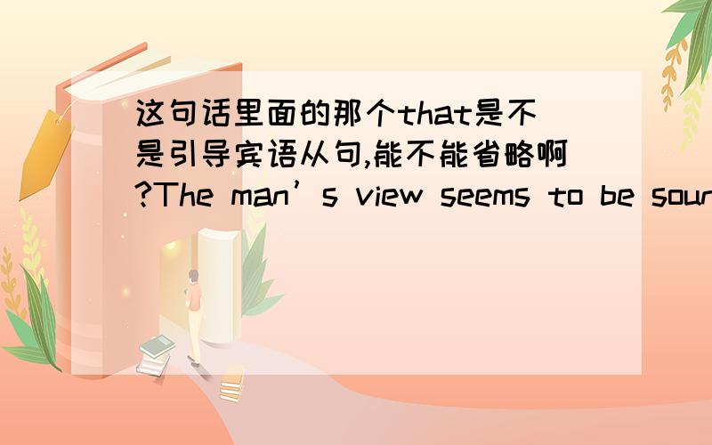 这句话里面的那个that是不是引导宾语从句,能不能省略啊?The man’s view seems to be sound and convincing at first glance that Walnut Crove town should stick to A rather than turn to B even if the former raises its monthly fee for