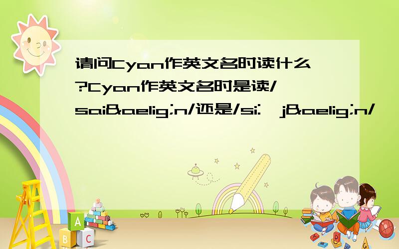 请问Cyan作英文名时读什么?Cyan作英文名时是读/'saiæn/还是/si:'jæn/