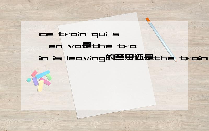 ce train qui s'en va是the train is leaving的意思还是the train has left的意思?