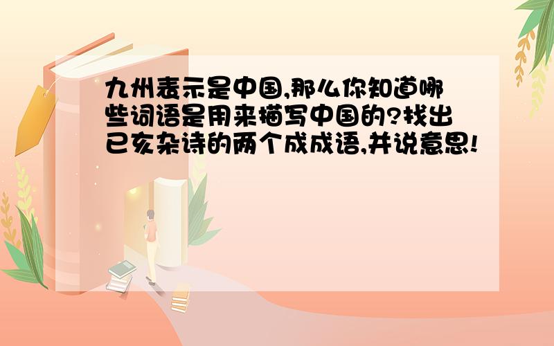 九州表示是中国,那么你知道哪些词语是用来描写中国的?找出已亥杂诗的两个成成语,并说意思!