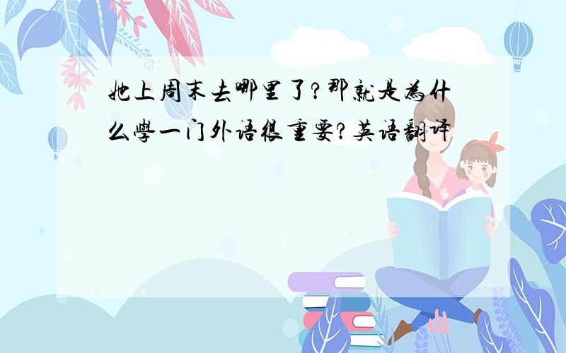 她上周末去哪里了?那就是为什么学一门外语很重要?英语翻译