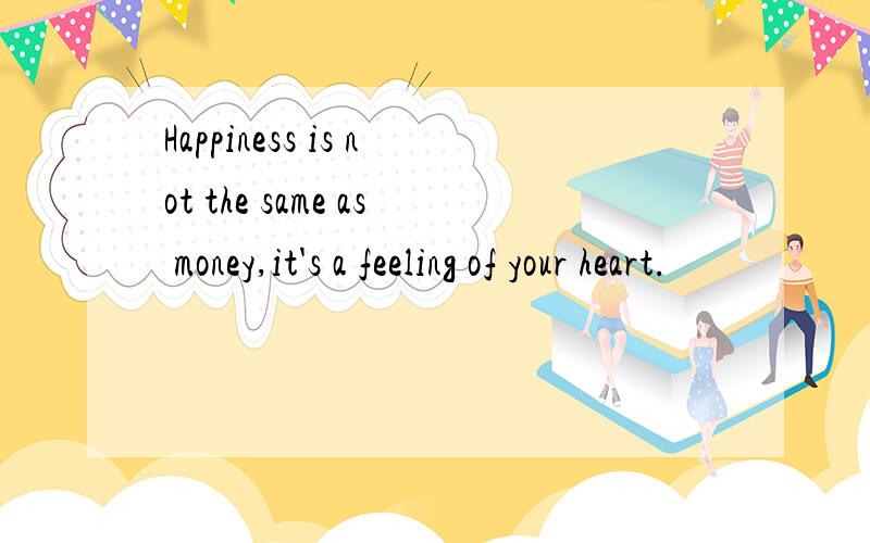 Happiness is not the same as money,it's a feeling of your heart.