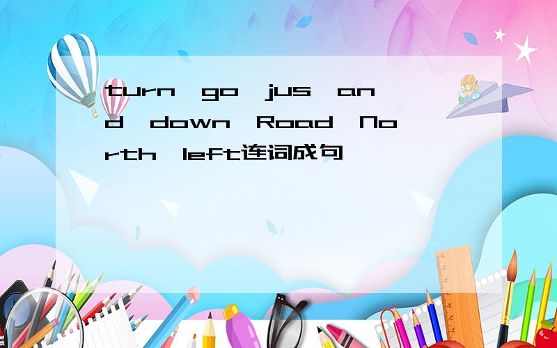 turn,go,jus,and,down,Road,North,left连词成句