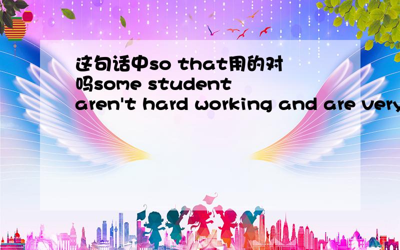 这句话中so that用的对吗some student aren't hard working and are very lazy ,so that they have to cheat to get good grades