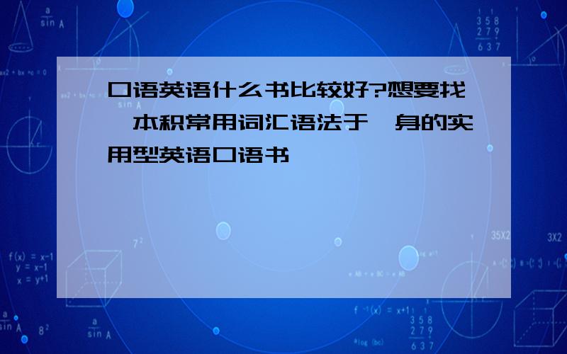 口语英语什么书比较好?想要找一本积常用词汇语法于一身的实用型英语口语书