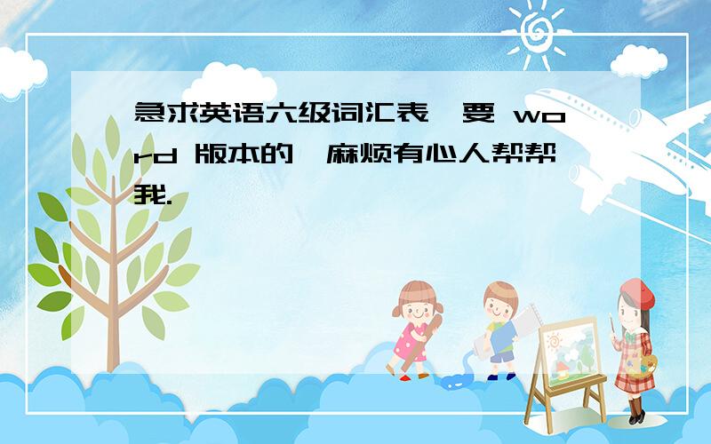 急求英语六级词汇表,要 word 版本的,麻烦有心人帮帮我.