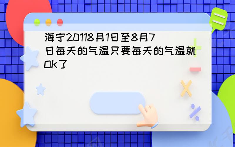 海宁20118月1日至8月7日每天的气温只要每天的气温就OK了