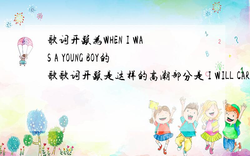 歌词开头为WHEN I WAS A YOUNG BOY的歌歌词开头是这样的高潮部分是 I WILL CARRY ON 是个沧桑男人的声音