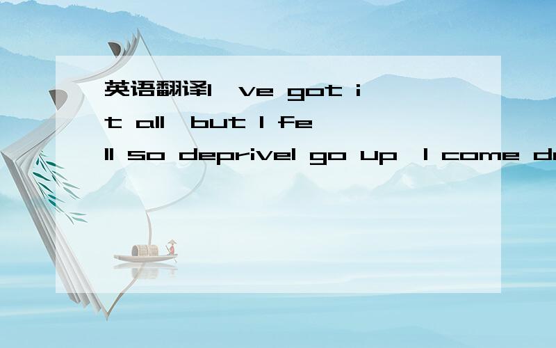 英语翻译I've got it all,but I fell so depriveI go up,I come down and I'm emptier insideTell me what is this thing that I fell like I'm missingAnd why can't I let goThere's gotta be more to life...Than chasing down every temporary high to satisfy